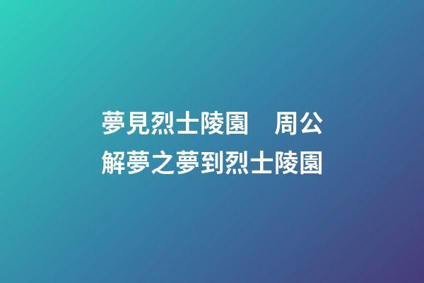 夢見烈士陵園　周公解夢之夢到烈士陵園